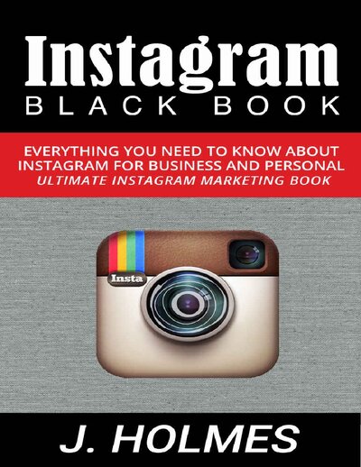 Instagram  Instagram Blackbook  Everything You Need To Know About Instagram For Business and Personal   Ultimate Instagram Marketing Book (Internet Marketing, Social Media)