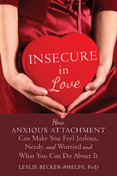 Insecure in love how anxious attachment can make you feel jealous needy and worried and what you can do about it