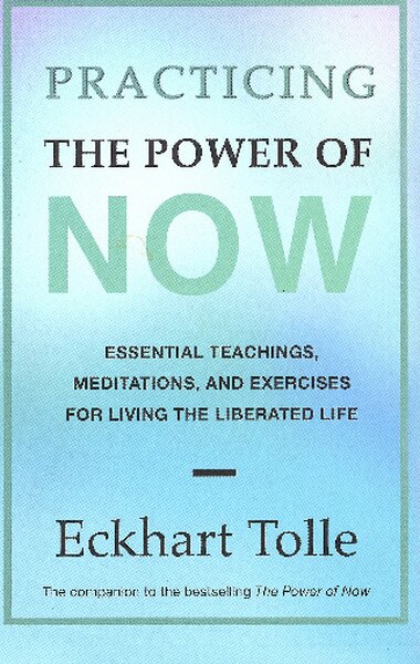 Practicing the Power of Now  Essential Teachings, Meditations, and Exercises from The Power of Now