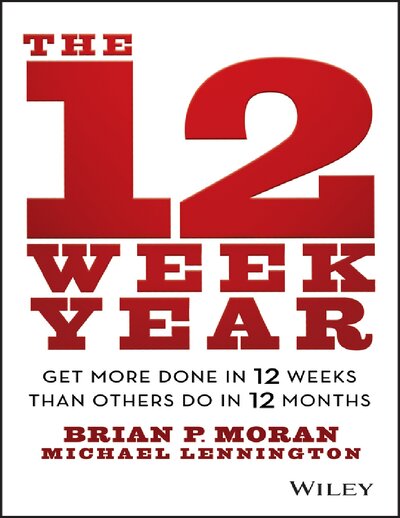 The 12 Week Year Get More Done in 12 Weeks than Others Do in 12 Months by Brian P. Moran, Michael Lennington