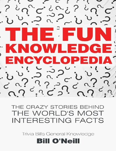 The Fun Knowledge Encyclopedia  The Crazy Stories Behind the World s Most Interesting Facts (Trivia Bill s General Knowledge Book 1) Bill O Neill LAK Publishing ( PDFDrive )